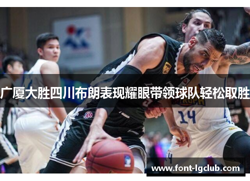 广厦大胜四川布朗表现耀眼带领球队轻松取胜