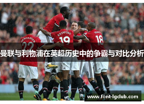 曼联与利物浦在英超历史中的争霸与对比分析 曼联与利物浦在英超历史中的争霸与对比分析