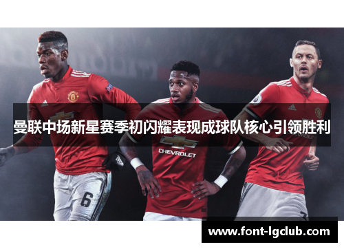 曼联中场新星赛季初闪耀表现成球队核心引领胜利