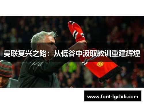 曼联复兴之路:从低谷中汲取教训重建辉煌 曼联复兴之路:从低谷中汲取教训重建辉煌