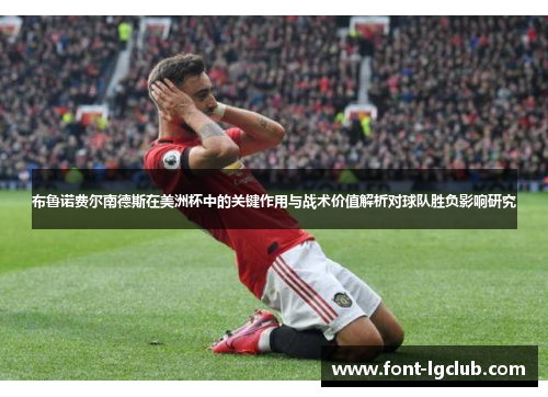 布鲁诺费尔南德斯在美洲杯中的关键作用与战术价值解析对球队胜负影响研究 布鲁诺费尔南德斯在美洲杯中的关键作用与战术价值解析对球队胜负影响研究