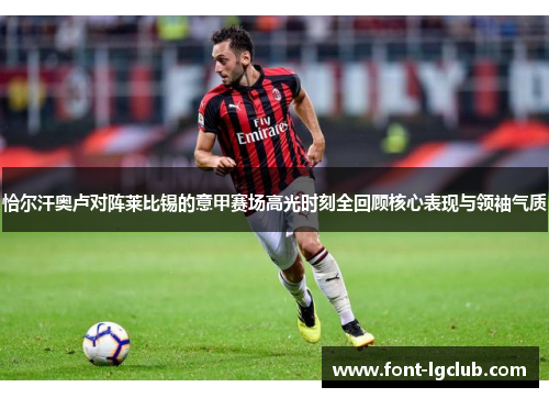 恰尔汗奥卢对阵莱比锡的意甲赛场高光时刻全回顾核心表现与领袖气质 恰尔汗奥卢对阵莱比锡的意甲赛场高光时刻全回顾核心表现与领袖气质