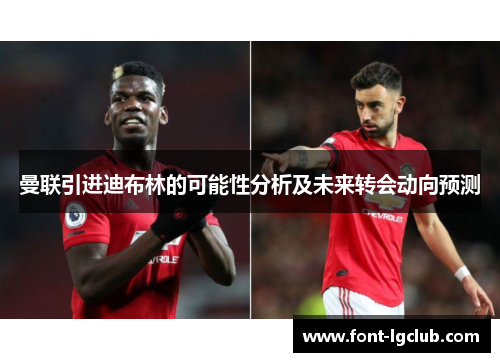 曼联引进迪布林的可能性分析及未来转会动向预测