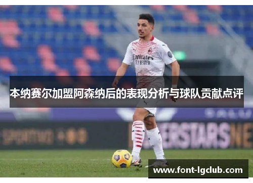 本纳赛尔加盟阿森纳后的表现分析与球队贡献点评